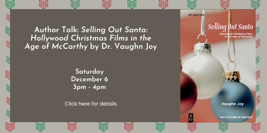 Author Talk: "Selling Out Santa: Hollywood Christmas Films in the Age of McCarthy" Saturday, December 6 3:00—4:00 PM. Click here for details.