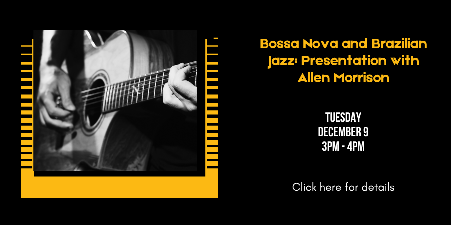 Bossa Nova and Brazilian Jazz: Presentation with Allen Morrison Tuesday, December 9 3:00—4:00 PM. Click here for details.