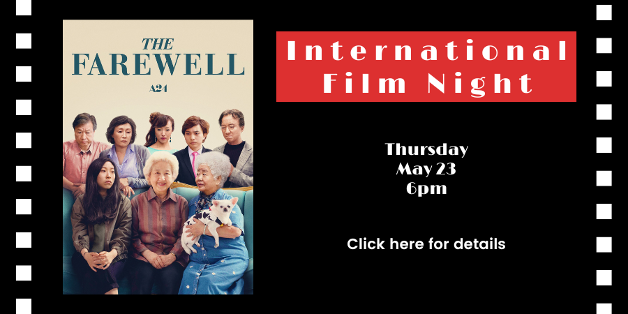 International Film Night: "The Farewell" (2019) THURSDAY, MAY 23, 6pm-8pm. Click here for details.