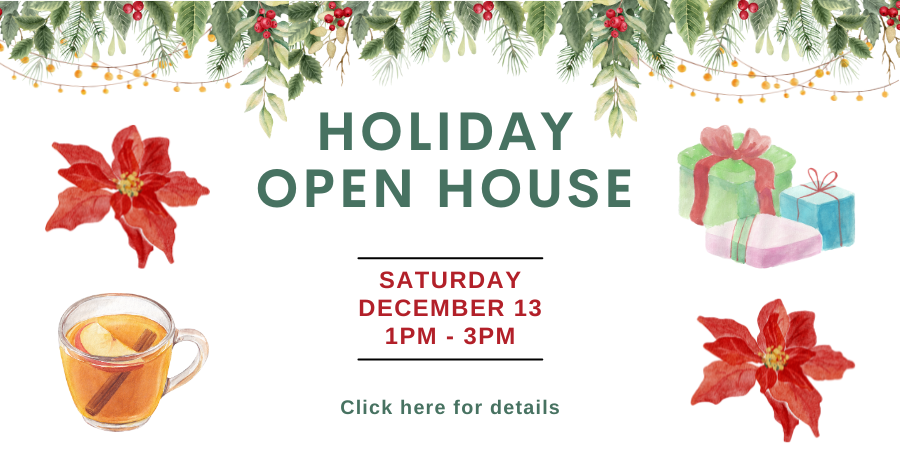 Holiday Open House Saturday, December 13 1:00—3:00 PM. Click here for details.