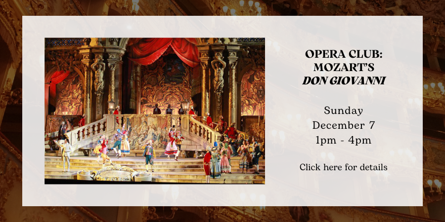 Opera Club: Mozart’s "Don Giovanni" Sunday, December 7 1:00—4:00 PM. Click here for details.